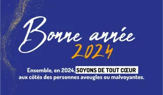 Bonne année 2024. nsemble en 2024, soyons de tout cœur aux côtés des personnes aveugles ou malvoyantes.