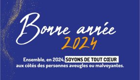 Bonne année 2024. nsemble en 2024, soyons de tout cœur aux côtés des personnes aveugles ou malvoyantes.